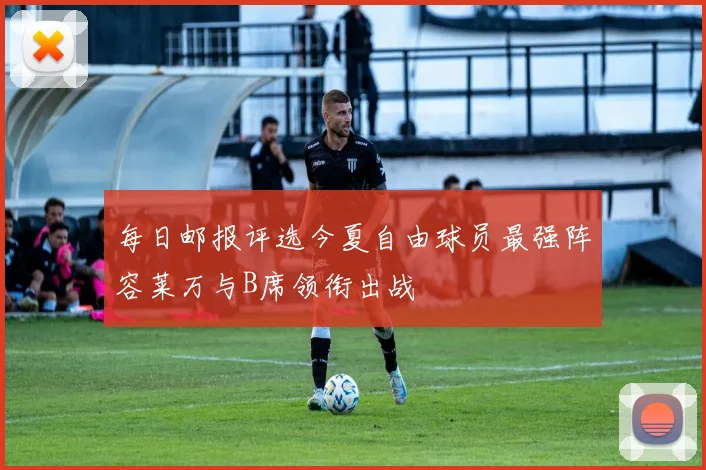 每日邮报评选今夏自由球员最强阵容莱万与B席领衔出战