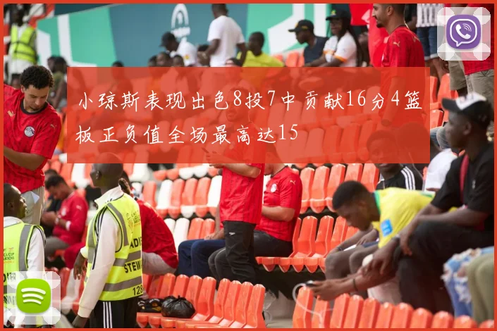 小琼斯表现出色8投7中贡献16分4篮板正负值全场最高达15