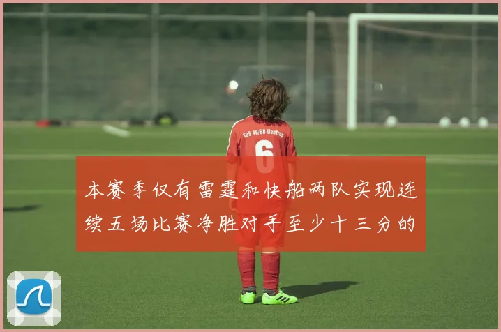 本赛季仅有雷霆和快船两队实现连续五场比赛净胜对手至少十三分的壮举