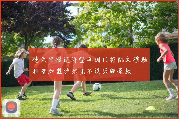 德天空报道海登海姆门将凯文穆勒租借加盟沙尔克不设买断条款