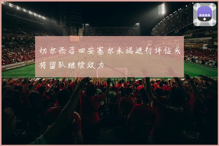 切尔西召回安塞尔米诺进行评估或将留队继续效力