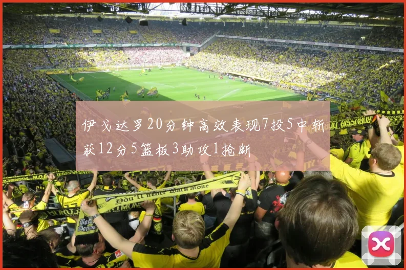 伊戈达罗20分钟高效表现7投5中斩获12分5篮板3助攻1抢断