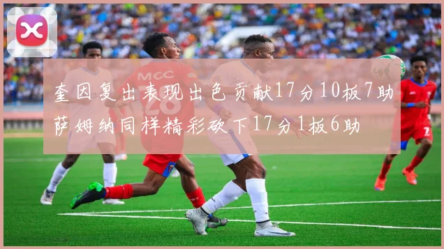 奎因复出表现出色贡献17分10板7助萨姆纳同样精彩砍下17分1板6助