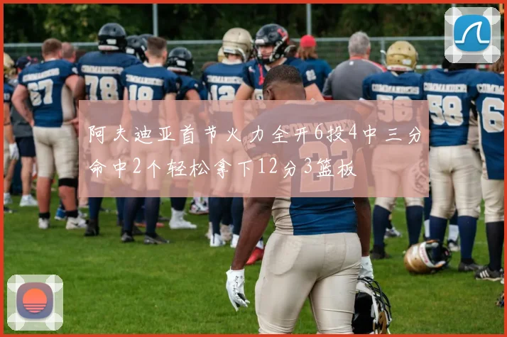 阿夫迪亚首节火力全开6投4中三分命中2个轻松拿下12分3篮板