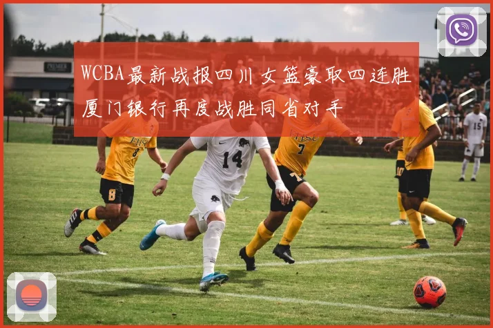 WCBA最新战报四川女篮豪取四连胜厦门银行再度战胜同省对手