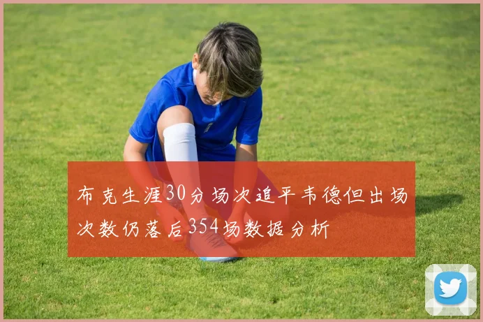布克生涯30分场次追平韦德但出场次数仍落后354场数据分析