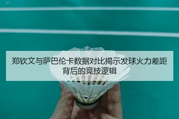 郑钦文与萨巴伦卡数据对比揭示发球火力差距背后的竞技逻辑 - kaiyun